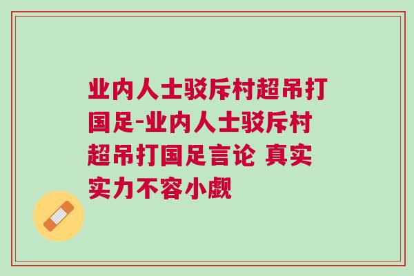 业内人士驳斥村超吊打国足-业内人士驳斥村超吊打国足言论 真实实力不容小觑