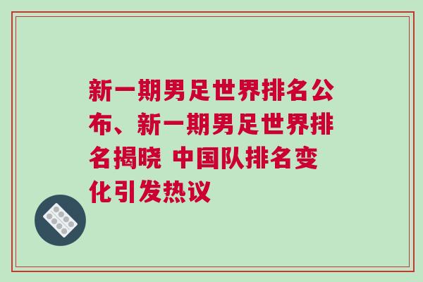 新一期男足世界排名公布、新一期男足世界排名揭晓 中国队排名变化引发热议