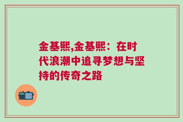金基熙,金基熙：在时代浪潮中追寻梦想与坚持的传奇之路