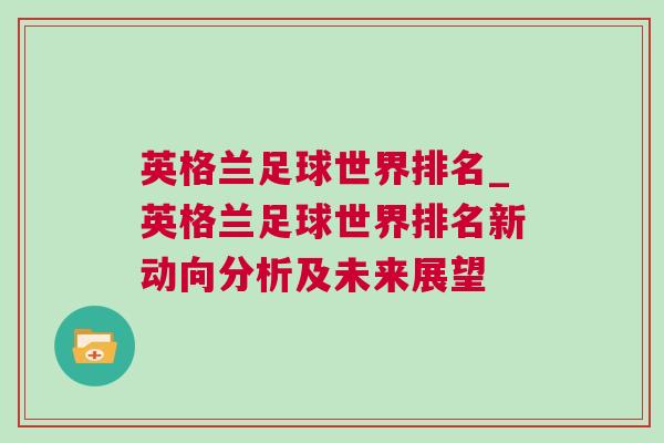 英格兰足球世界排名_英格兰足球世界排名新动向分析及未来展望