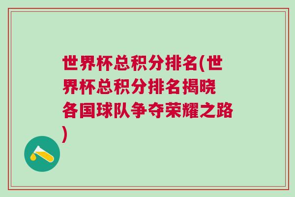 世界杯总积分排名(世界杯总积分排名揭晓 各国球队争夺荣耀之路)