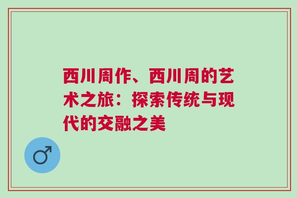 西川周作、西川周的艺术之旅：探索传统与现代的交融之美
