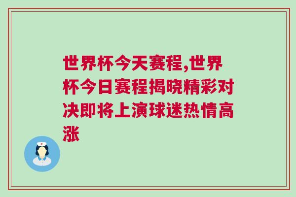 世界杯今天赛程,世界杯今日赛程揭晓精彩对决即将上演球迷热情高涨