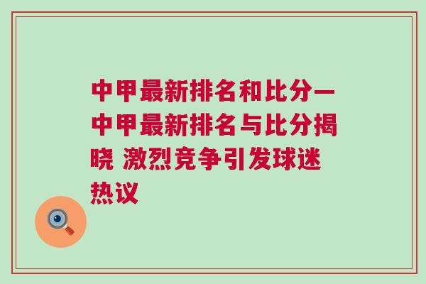 中甲最新排名和比分—中甲最新排名与比分揭晓 激烈竞争引发球迷热议