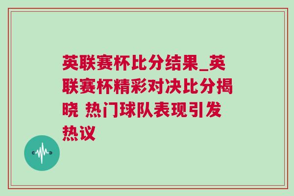 英联赛杯比分结果_英联赛杯精彩对决比分揭晓 热门球队表现引发热议