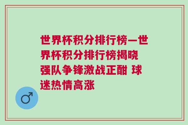 世界杯积分排行榜—世界杯积分排行榜揭晓 强队争锋激战正酣 球迷热情高涨