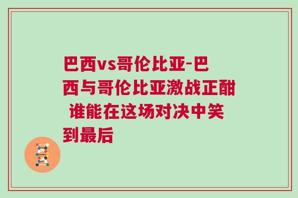 巴西vs哥伦比亚-巴西与哥伦比亚激战正酣 谁能在这场对决中笑到最后