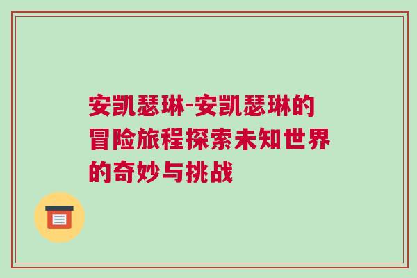 安凯瑟琳-安凯瑟琳的冒险旅程探索未知世界的奇妙与挑战