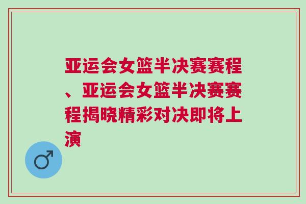 亚运会女篮半决赛赛程、亚运会女篮半决赛赛程揭晓精彩对决即将上演
