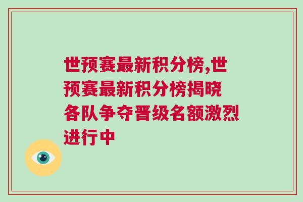 世预赛最新积分榜,世预赛最新积分榜揭晓 各队争夺晋级名额激烈进行中