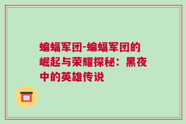 蝙蝠军团-蝙蝠军团的崛起与荣耀探秘：黑夜中的英雄传说