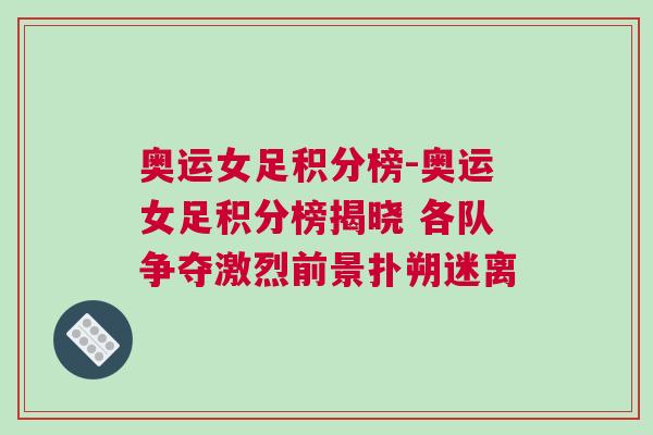 奥运女足积分榜-奥运女足积分榜揭晓 各队争夺激烈前景扑朔迷离