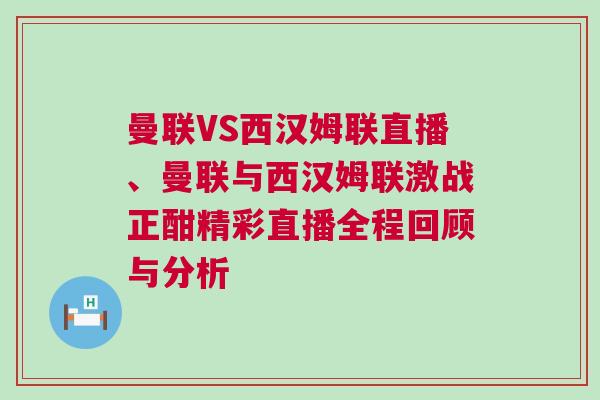 曼联VS西汉姆联直播、曼联与西汉姆联激战正酣精彩直播全程回顾与分析
