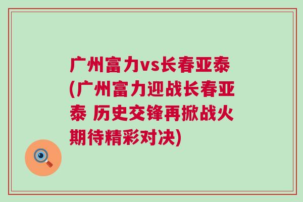 广州富力vs长春亚泰(广州富力迎战长春亚泰 历史交锋再掀战火期待精彩对决)