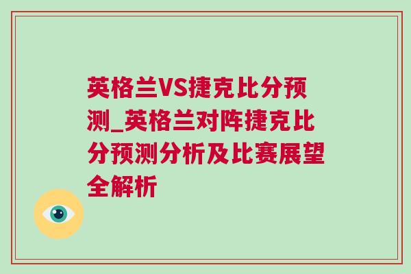 英格兰VS捷克比分预测_英格兰对阵捷克比分预测分析及比赛展望全解析