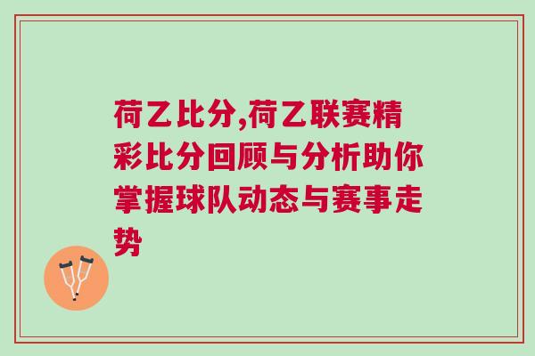 荷乙比分,荷乙联赛精彩比分回顾与分析助你掌握球队动态与赛事走势
