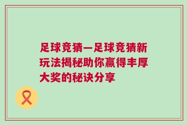 足球竞猜—足球竞猜新玩法揭秘助你赢得丰厚大奖的秘诀分享