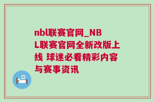 nbl联赛官网_NBL联赛官网全新改版上线 球迷必看精彩内容与赛事资讯