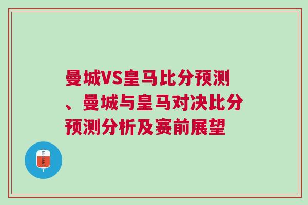曼城VS皇马比分预测、曼城与皇马对决比分预测分析及赛前展望