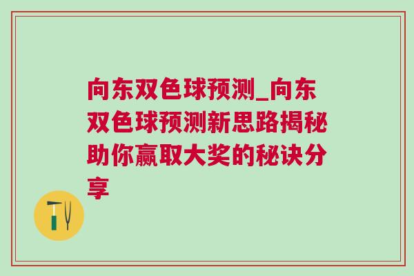 向东双色球预测_向东双色球预测新思路揭秘助你赢取大奖的秘诀分享
