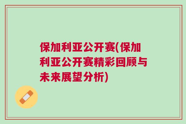 保加利亚公开赛(保加利亚公开赛精彩回顾与未来展望分析)
