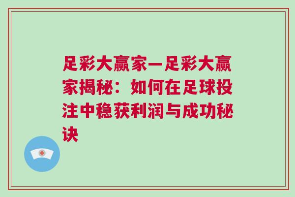足彩大赢家—足彩大赢家揭秘：如何在足球投注中稳获利润与成功秘诀