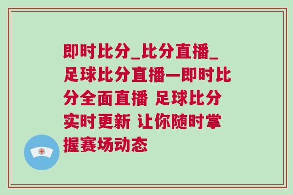 即时比分_比分直播_足球比分直播—即时比分全面直播 足球比分实时更新 让你随时掌握赛场动态