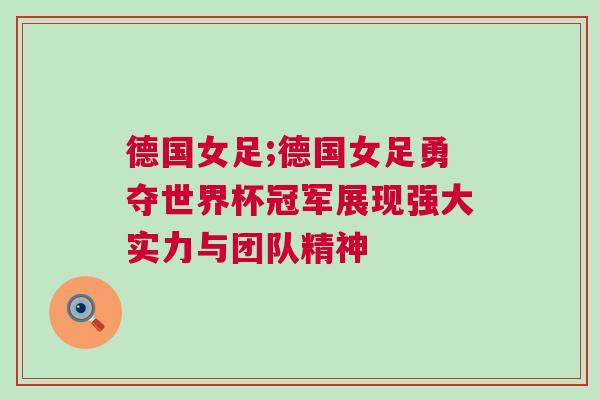 德国女足;德国女足勇夺世界杯冠军展现强大实力与团队精神