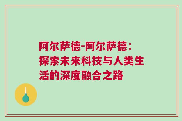 阿尔萨德-阿尔萨德：探索未来科技与人类生活的深度融合之路