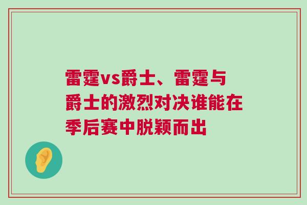 雷霆vs爵士、雷霆与爵士的激烈对决谁能在季后赛中脱颖而出
