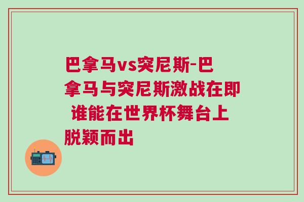 巴拿马vs突尼斯-巴拿马与突尼斯激战在即 谁能在世界杯舞台上脱颖而出
