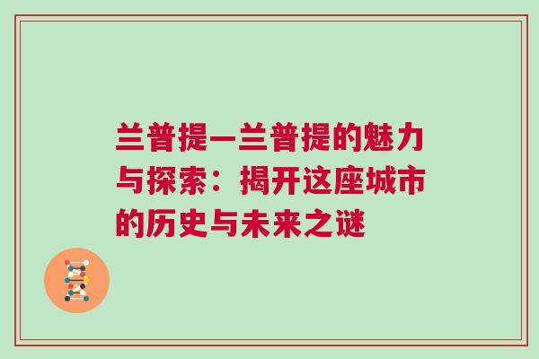 兰普提—兰普提的魅力与探索：揭开这座城市的历史与未来之谜