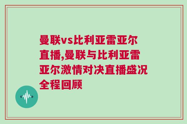 曼联vs比利亚雷亚尔直播,曼联与比利亚雷亚尔激情对决直播盛况全程回顾