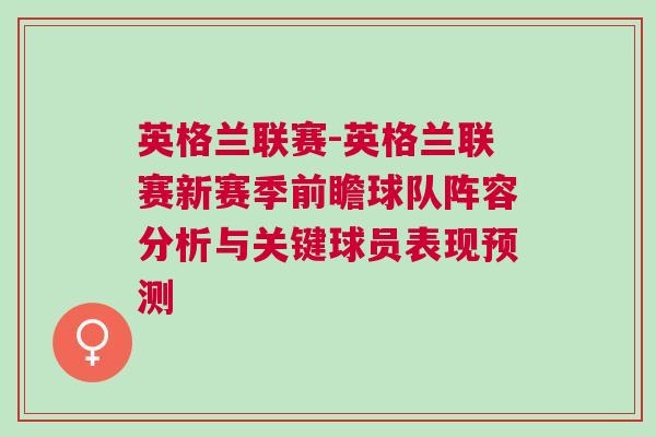 英格兰联赛-英格兰联赛新赛季前瞻球队阵容分析与关键球员表现预测