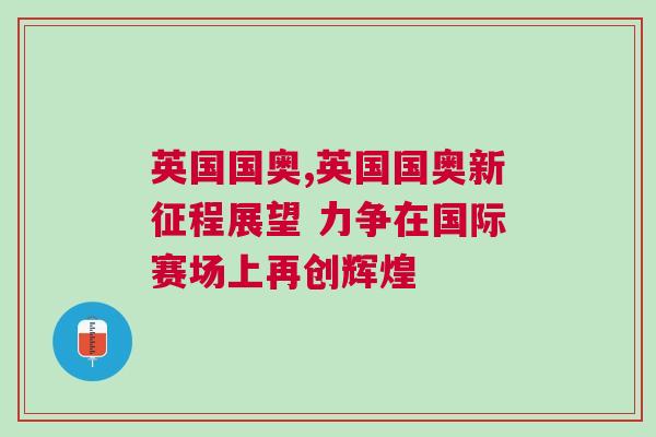 英国国奥,英国国奥新征程展望 力争在国际赛场上再创辉煌