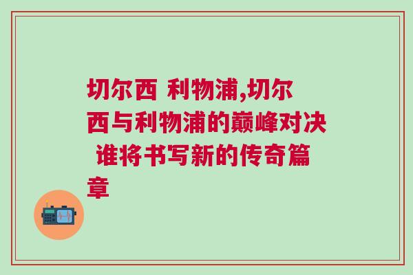 切尔西 利物浦,切尔西与利物浦的巅峰对决 谁将书写新的传奇篇章