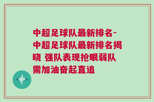 中超足球队最新排名-中超足球队最新排名揭晓 强队表现抢眼弱队需加油奋起直追