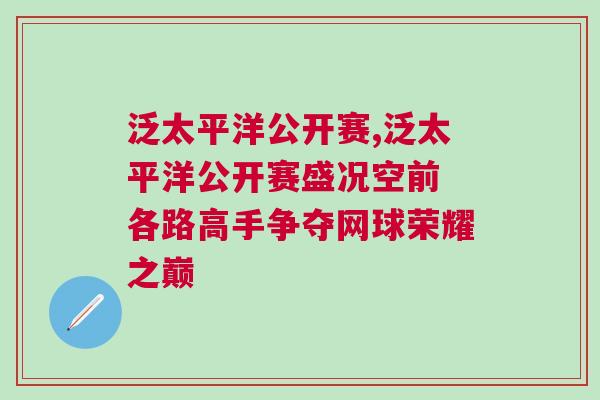泛太平洋公开赛,泛太平洋公开赛盛况空前 各路高手争夺网球荣耀之巅