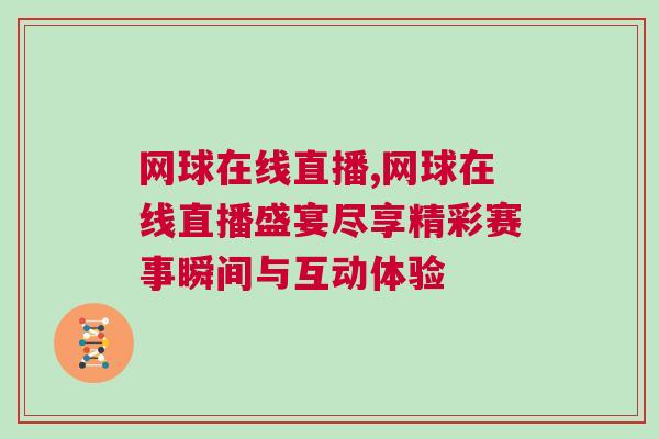 网球在线直播,网球在线直播盛宴尽享精彩赛事瞬间与互动体验