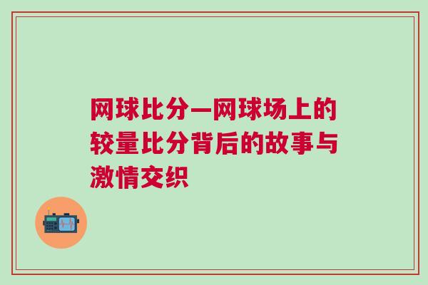 网球比分—网球场上的较量比分背后的故事与激情交织