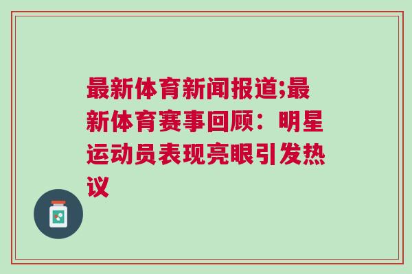 最新体育新闻报道;最新体育赛事回顾：明星运动员表现亮眼引发热议