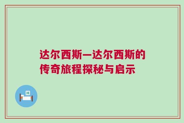 达尔西斯—达尔西斯的传奇旅程探秘与启示