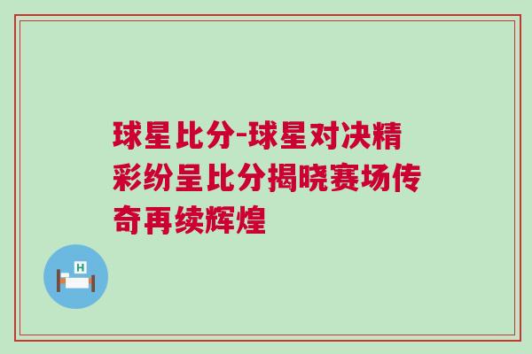 球星比分-球星对决精彩纷呈比分揭晓赛场传奇再续辉煌