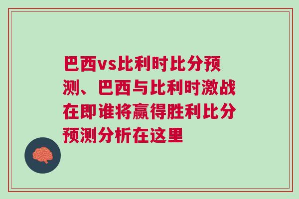 巴西vs比利时比分预测、巴西与比利时激战在即谁将赢得胜利比分预测分析在这里