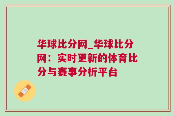 华球比分网_华球比分网：实时更新的体育比分与赛事分析平台