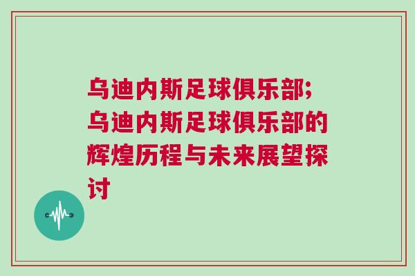 乌迪内斯足球俱乐部;乌迪内斯足球俱乐部的辉煌历程与未来展望探讨