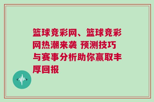 篮球竞彩网、篮球竞彩网热潮来袭 预测技巧与赛事分析助你赢取丰厚回报