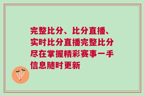 完整比分、比分直播、实时比分直播完整比分尽在掌握精彩赛事一手信息随时更新