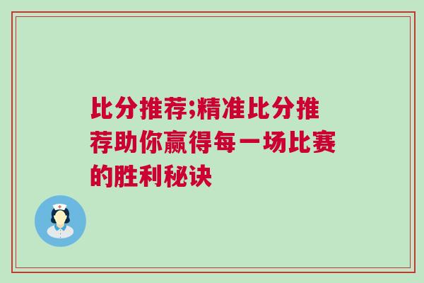 比分推荐;精准比分推荐助你赢得每一场比赛的胜利秘诀