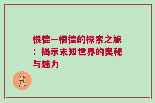 根德—根德的探索之旅：揭示未知世界的奥秘与魅力